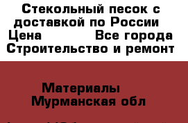  Стекольный песок с доставкой по России › Цена ­ 1 190 - Все города Строительство и ремонт » Материалы   . Мурманская обл.